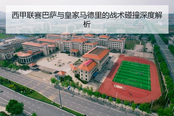 西甲联赛巴萨与皇家马德里的战术碰撞深度解析